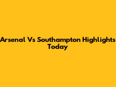 Arsenal Vs Southampton Highlights Today