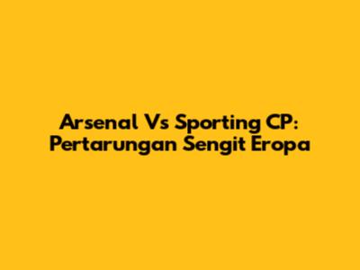 Arsenal Vs Sporting CP: Pertarungan Sengit Eropa