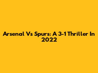 Arsenal Vs Spurs: A 3-1 Thriller In 2022