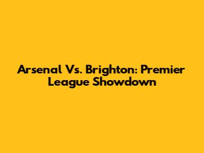 Arsenal Vs. Brighton: Premier League Showdown