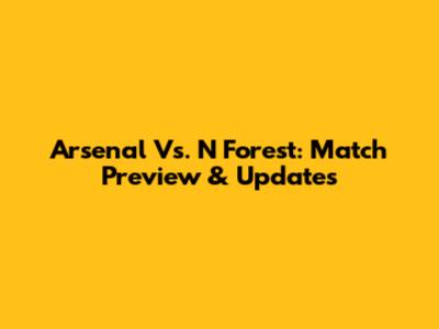 Arsenal Vs. N Forest: Match Preview & Updates