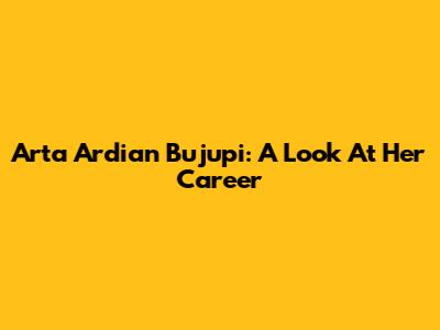 Arta Ardian Bujupi: A Look At Her Career