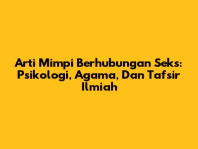 Arti Mimpi Berhubungan Seks: Psikologi, Agama, Dan Tafsir Ilmiah