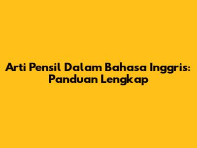Arti Pensil Dalam Bahasa Inggris: Panduan Lengkap