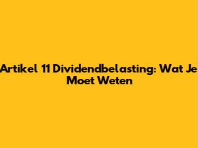 Artikel 11 Dividendbelasting: Wat Je Moet Weten