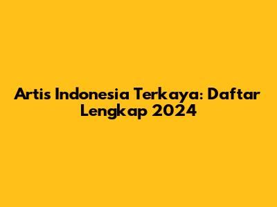 Artis Indonesia Terkaya: Daftar Lengkap 2024