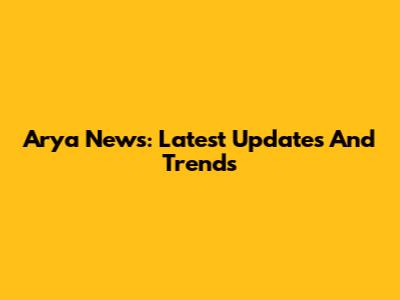 Arya News: Latest Updates And Trends