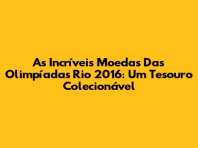 As Incríveis Moedas Das Olimpíadas Rio 2016: Um Tesouro Colecionável