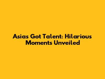 Asia's Got Talent: Hilarious Moments Unveiled
