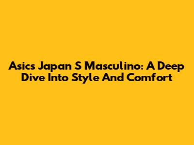 Asics Japan S Masculino: A Deep Dive Into Style And Comfort