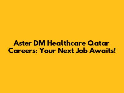 Aster DM Healthcare Qatar Careers: Your Next Job Awaits!