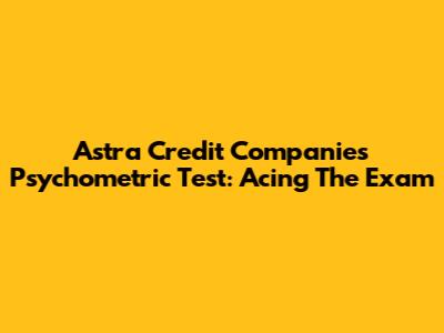 Astra Credit Companies Psychometric Test: Acing The Exam