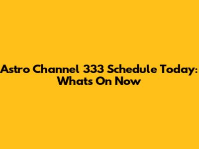Astro Channel 333 Schedule Today: What's On Now