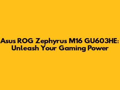 Asus ROG Zephyrus M16 GU603HE: Unleash Your Gaming Power