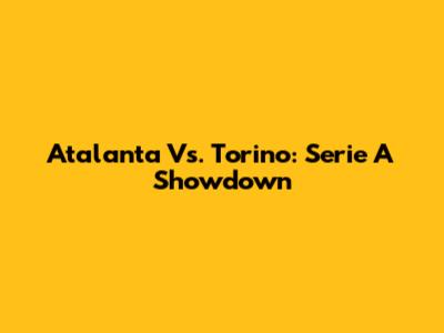 Atalanta Vs. Torino: Serie A Showdown