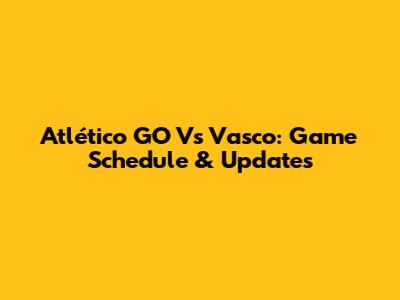 Atlético GO Vs Vasco: Game Schedule & Updates