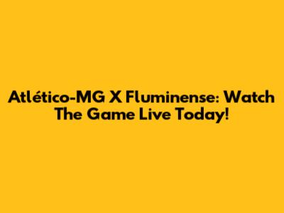 Atlético-MG X Fluminense: Watch The Game Live Today!