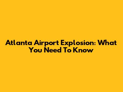 Atlanta Airport Explosion: What You Need To Know