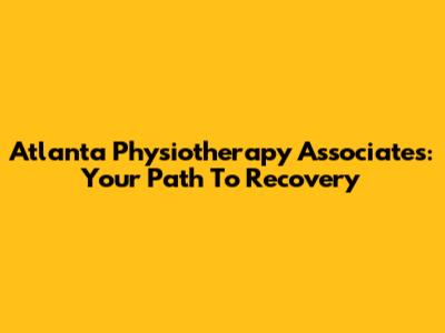 Atlanta Physiotherapy Associates: Your Path To Recovery
