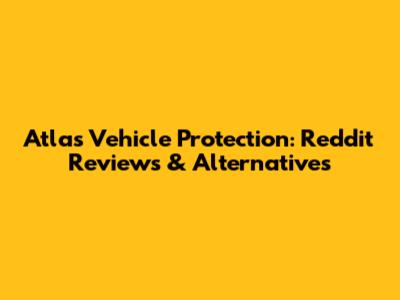 Atlas Vehicle Protection: Reddit Reviews & Alternatives