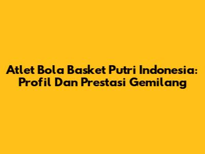Atlet Bola Basket Putri Indonesia: Profil Dan Prestasi Gemilang