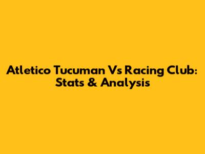 Atletico Tucuman Vs Racing Club: Stats & Analysis