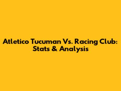 Atletico Tucuman Vs. Racing Club: Stats & Analysis