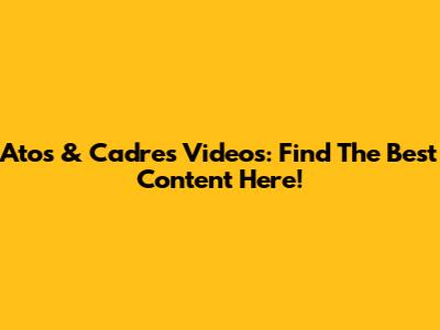 Atos & Cadres Videos: Find The Best Content Here!