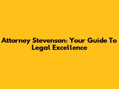 Attorney Stevenson: Your Guide To Legal Excellence