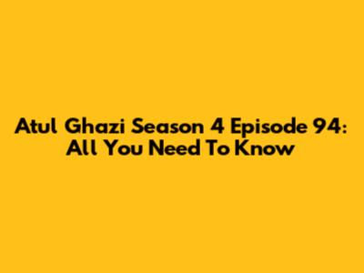 Atul Ghazi Season 4 Episode 94: All You Need To Know