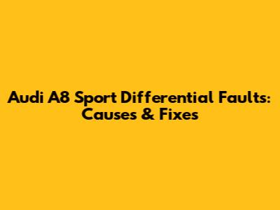 Audi A8 Sport Differential Faults: Causes & Fixes