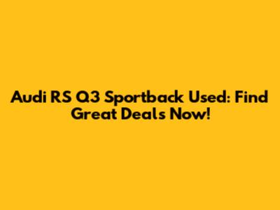 Audi RS Q3 Sportback Used: Find Great Deals Now!