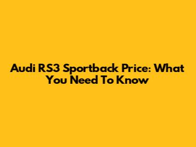 Audi RS3 Sportback Price: What You Need To Know