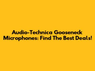 Audio-Technica Gooseneck Microphones: Find The Best Deals!
