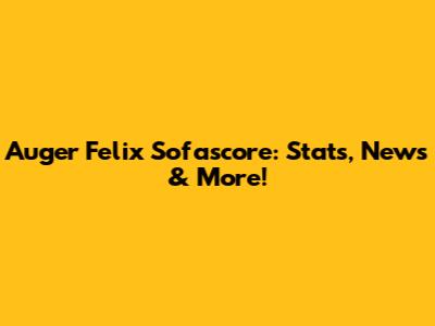 Auger Felix Sofascore: Stats, News & More!