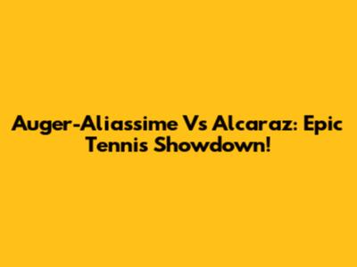 Auger-Aliassime Vs Alcaraz: Epic Tennis Showdown!