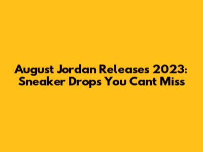 August Jordan Releases 2023: Sneaker Drops You Can't Miss