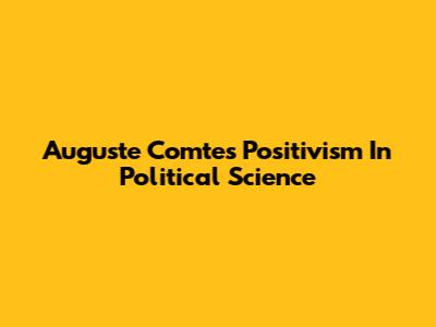 Auguste Comte's Positivism In Political Science