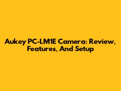 Aukey PC-LM1E Camera: Review, Features, And Setup
