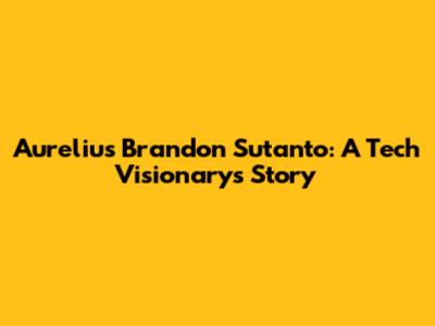 Aurelius Brandon Sutanto: A Tech Visionary's Story
