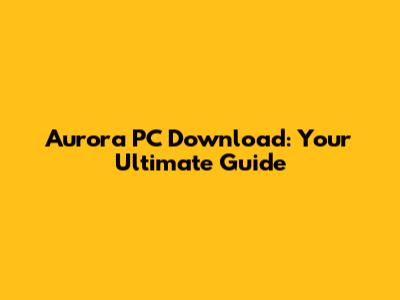 Aurora PC Download: Your Ultimate Guide