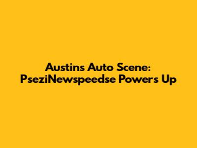 Austin's Auto Scene: PseziNewspeedse Powers Up