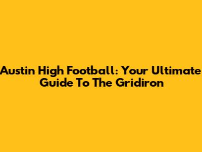Austin High Football: Your Ultimate Guide To The Gridiron