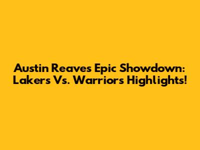 Austin Reaves' Epic Showdown: Lakers Vs. Warriors Highlights!