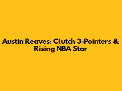 Austin Reaves: Clutch 3-Pointers & Rising NBA Star