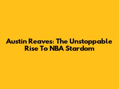 Austin Reaves: The Unstoppable Rise To NBA Stardom