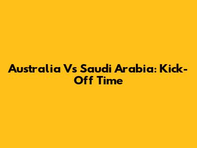 Australia Vs Saudi Arabia: Kick-Off Time