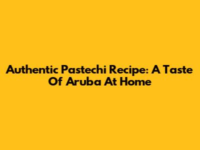 Authentic Pastechi Recipe: A Taste Of Aruba At Home