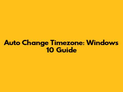 Auto Change Timezone: Windows 10 Guide