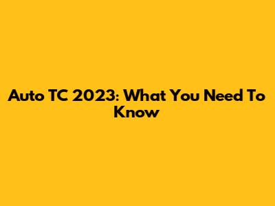 Auto TC 2023: What You Need To Know